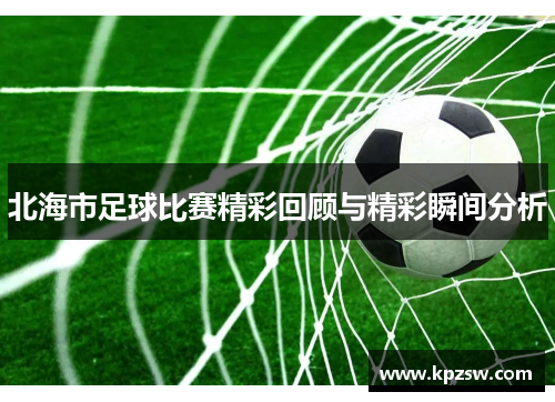 北海市足球比赛精彩回顾与精彩瞬间分析