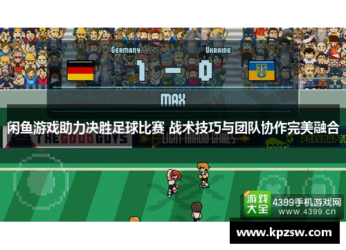 闲鱼游戏助力决胜足球比赛 战术技巧与团队协作完美融合
