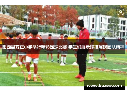 阳西县方正小学举行精彩足球比赛 学生们展示球技展现团队精神
