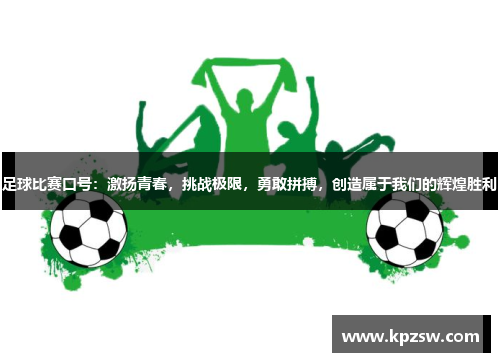 足球比赛口号：激扬青春，挑战极限，勇敢拼搏，创造属于我们的辉煌胜利