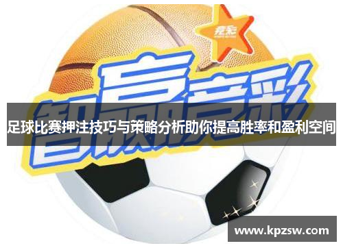 足球比赛押注技巧与策略分析助你提高胜率和盈利空间