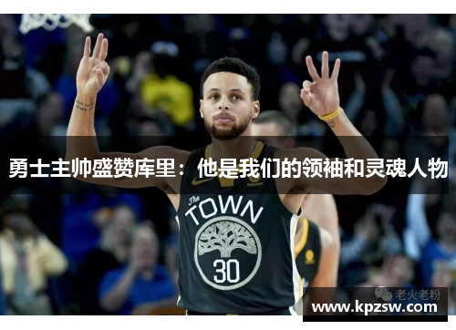 勇士主帅盛赞库里：他是我们的领袖和灵魂人物