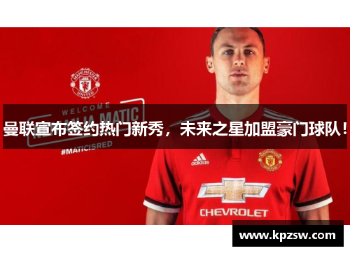 曼联宣布签约热门新秀，未来之星加盟豪门球队！